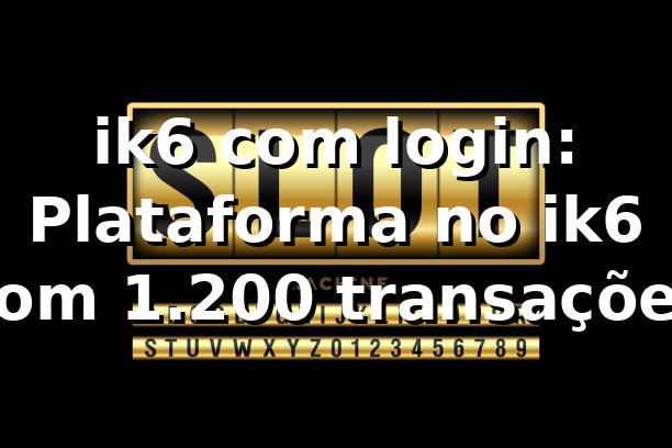 ik6 com login: Plataforma no ik6 com 1.200 transações📊