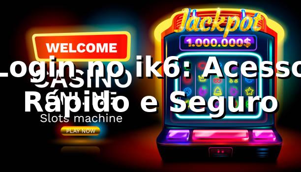 Login no ik6: Acesso Rápido e Seguro ⭐
