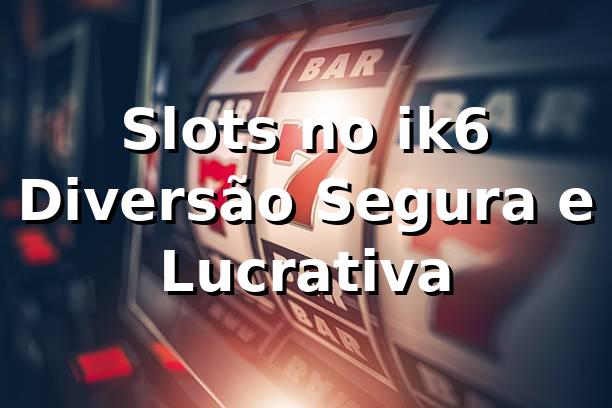 Slots no ik6 🍀 Diversão Segura e Lucrativa